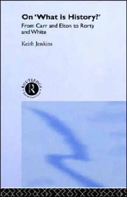 On 'What Is History?': From Carr and Elton to Rorty and White by Keith Jenkins