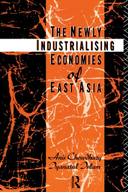 The Newly Industrializing Economies of East Asia by Anis Chowdhury, Iyanatul Islam