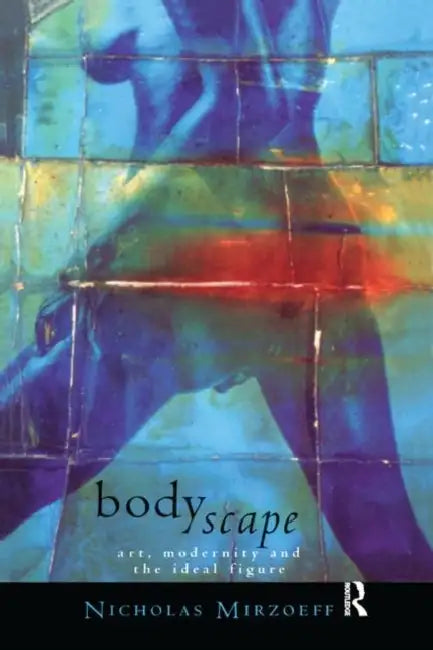 Bodyscape: Art, Modernity and the Ideal Figure by Mirzoeff Nicholas