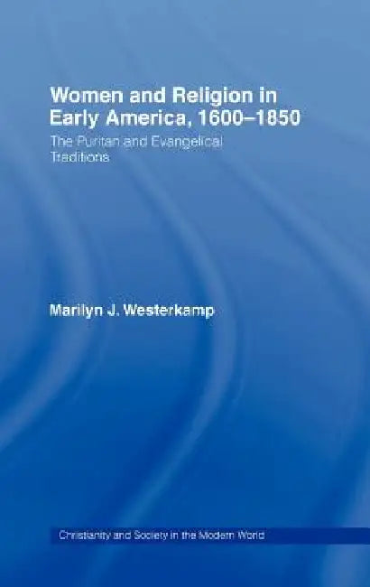 Women in Early American Religion 1600-1850: The Puritan and Evangelical Traditions by Marilyn J. Westerkamp