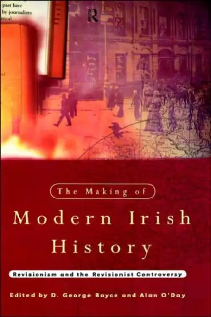 The Making of Modern Irish History: Revisionism and the Revisionist Controversy by D. George Boyce, Alan O'Day