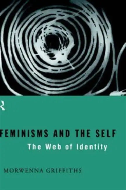 Feminisms and the Self: The Web of Identity by Morwenna Griffiths