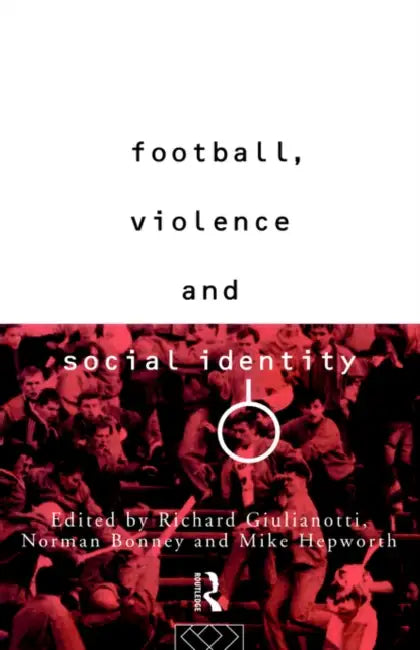 Football, Violence and Social Identity by Richard Guilianotti