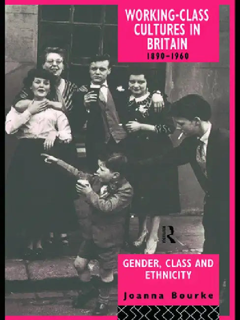 Working Class Cultures in Britain, 1890-1960: Gender, Class and Ethnicity by Joanna Bourke