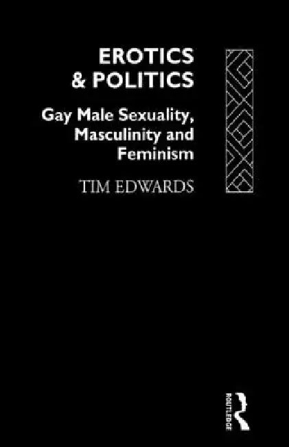 Erotics and Politics: Gay Male Sexuality, Masculinity and Feminism by Tim Edwards