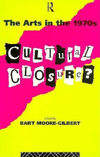 The Arts in the 1970s: Cultural Closure by Bart Moore-Gilbert