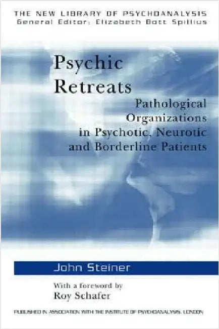 Psychic Retreats: Pathological Organizations in Psychotic, Neurotic and Borderline Patients by John Steiner