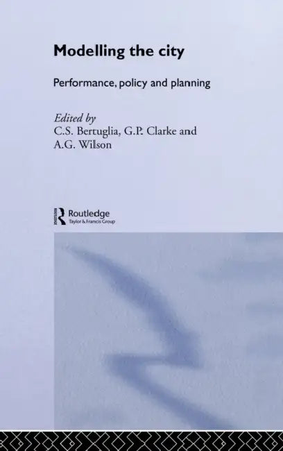 Modelling the City: Performance, Policy and Planning by C. S. Bertuglia, G. P. Clarke, A. G. Wilson