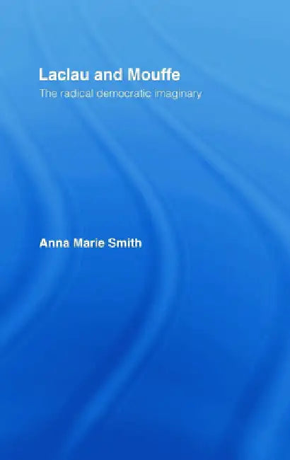 Laclau and Mouffe: The Radical Democratic Imaginary by Anna Marie Smith