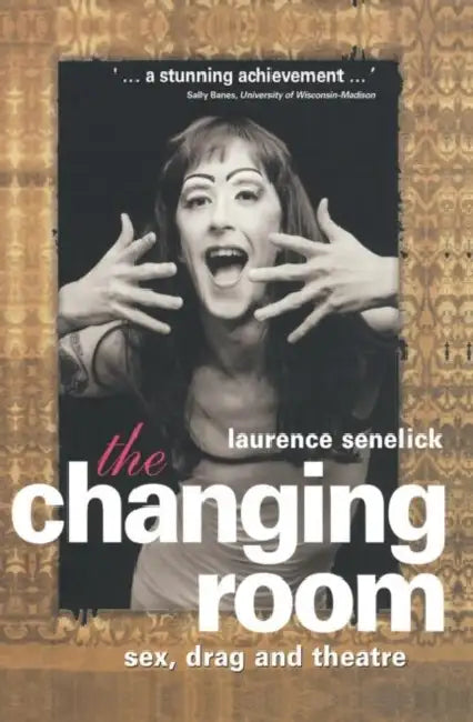 The Changing Room: Sex, Drag and Theatre by Laurence Senelick