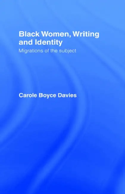 Black Women, Writing and Identity: Migrations of the Subject by Carole Boyce Davies