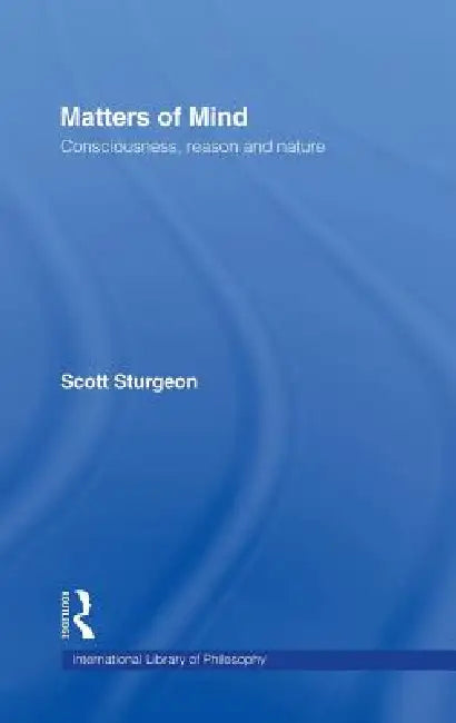 Matters of Mind: Consciousness, Reason and Nature by Scott Sturgeon