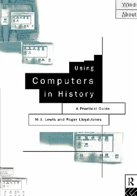 Using Computers in History: A Practical Guide to Data Presentation, Analysis and the Internet by Lewis M.J.