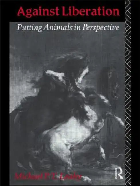 Against Liberation: Putting Animals in Perspective by Michael P. T. Leahy