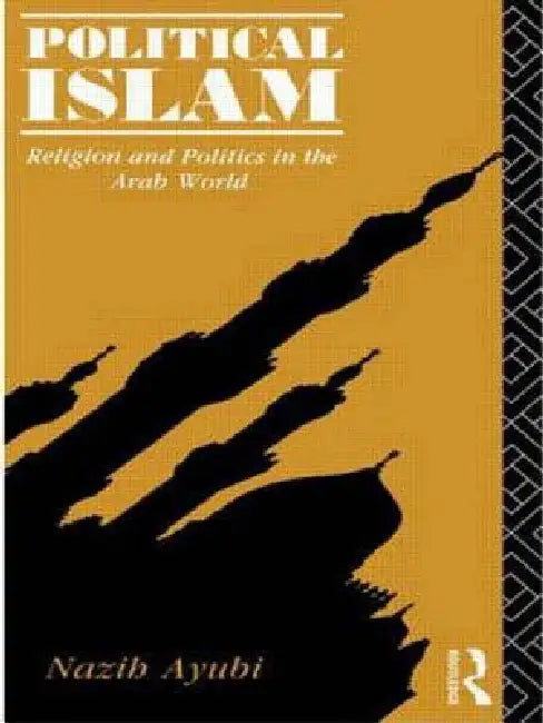 Political Islam: Religion and Politics in the Arab World by Nazih Ayubi