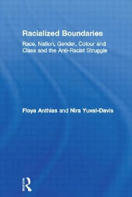 Racialized Boundaries: Race, Nation, Gender, Colour and Class and the Anti-Racist Struggle by Floya Anthias