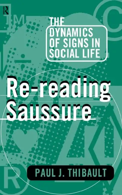 Re-reading Saussure: The Dynamics of Signs in Social Life by Paul J. Thibault