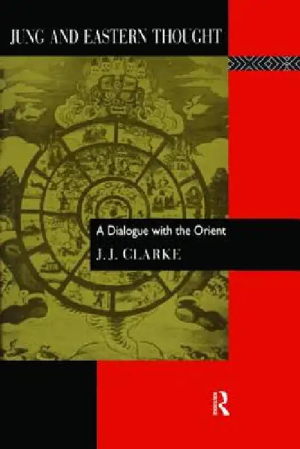 Jung and Eastern Thought: A Dialogue with the Orient by J. J. Clarke