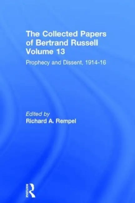 The Collected Papers of Bertrand Russell, Volume 13: Prophecy and Dissent, 1914-16 by Bernd Frohmann, Mark Lippincott, Richard A. Rempel