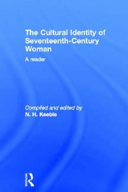 The Cultural Identity of Seventeenth Century Woman: A Reader by Neil Keeble