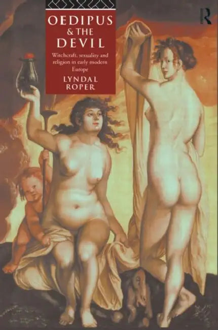 Oedipus and the Devil: Witchcraft, Religion and Sexuality in Early Modern Europe by Lyndal Roper