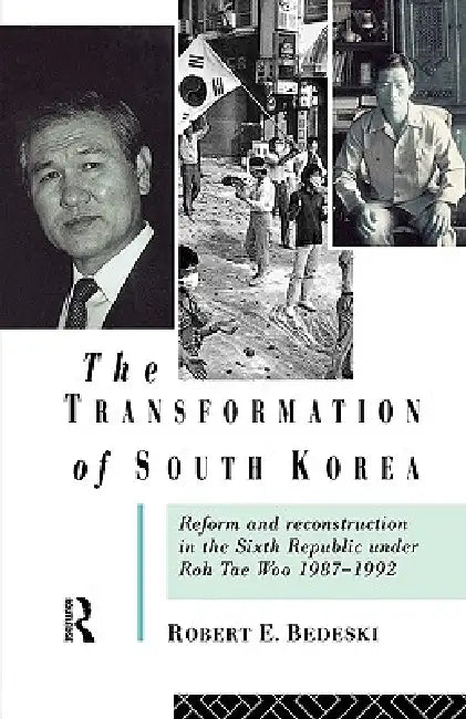 The Transformation of South Korea: Reform and Reconstitution in the Sixth Republic Under Roh Tae Woo, 1987-1992 by Robert Bedeski