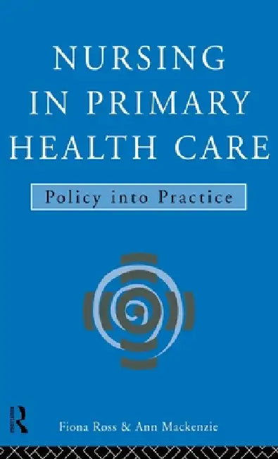 Nursing in Primary Health Care: Policy into Practice by Ann MacKenzie, Fiona Ross