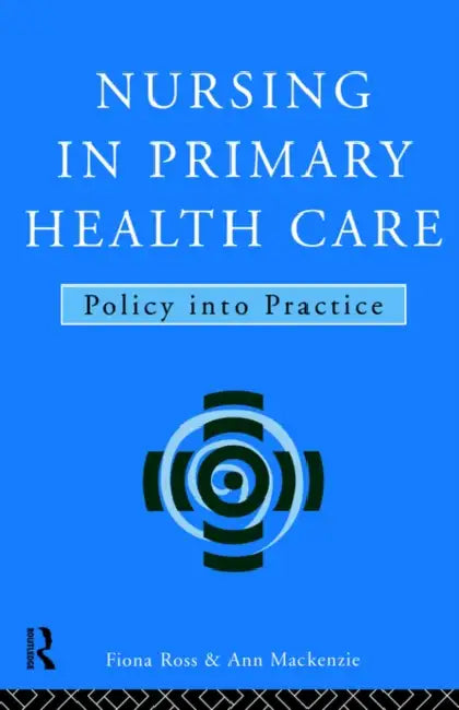 Nursing in Primary Health Care: Policy Into Practice by Ann MacKenzie, Fiona Ross