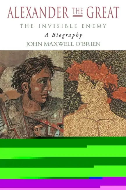 Alexander the Great: The Invisible Enemy: A Biography by John Maxwell O'Brien