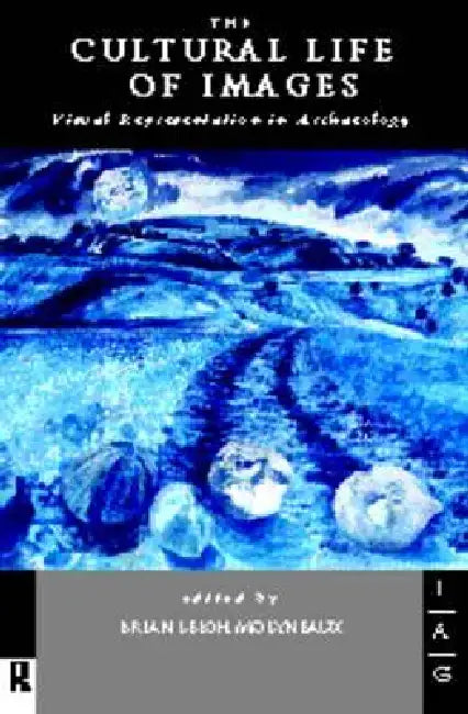 The Cultural Life of Images: Visual Representation in Archaeology by Brian Leigh Molyneaux