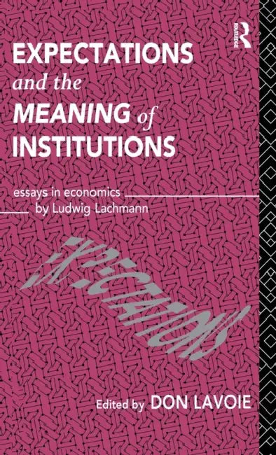 Expectations and the Meaning of Institutions: Essays in Economics by Ludwig M. Lachmann by Don Lavoie