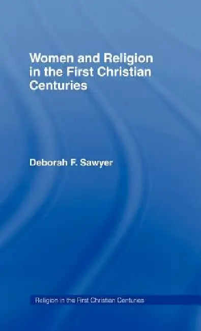 Women and Religion in the First Christian Centuries by Deborah F. Sawyer