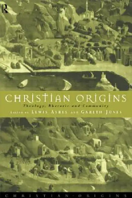 Christian Origins: Theology, Rhetoric and Community by Lewis Ayres