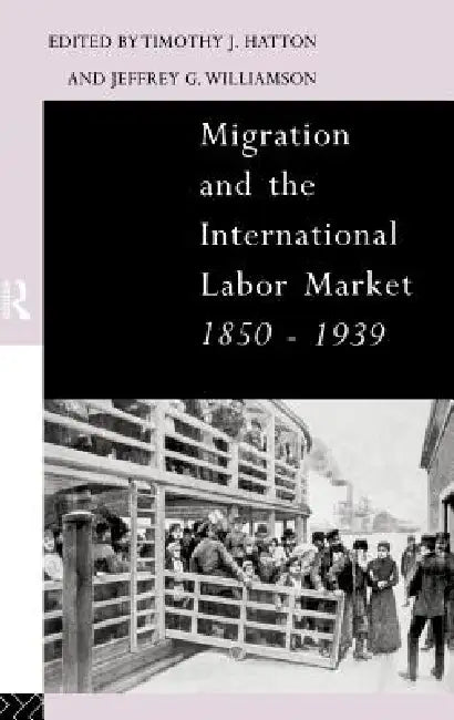 Migration and the International Labor Market 1850-1939 by Tim Hatton, Jeffrey Williamson