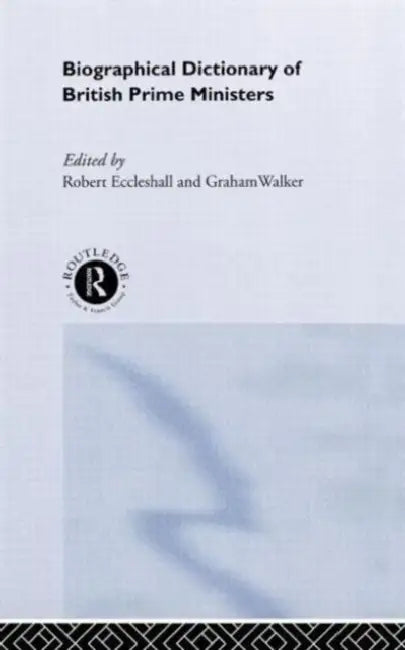 Biographical Dictionary of British Prime Ministers by Robert Eccleshall, Graham Walker