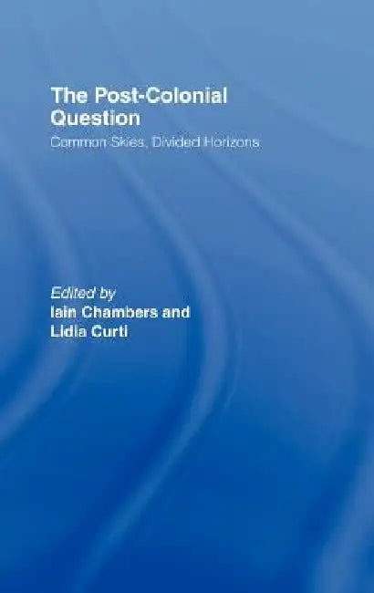 The Postcolonial Question: Common Skies, Divided Horizons by Iain Chambers, Lidia Curti