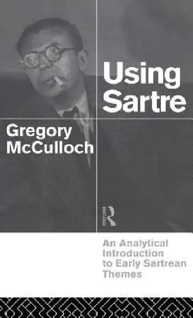 Using Sartre: An Analytical Introduction to Early Sartrean Themes by Gregory McCulloch