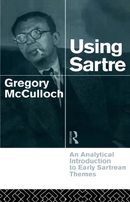 Using Sartre: An Analytical Introduction to Early Sartrean Themes by Gregory McCulloch