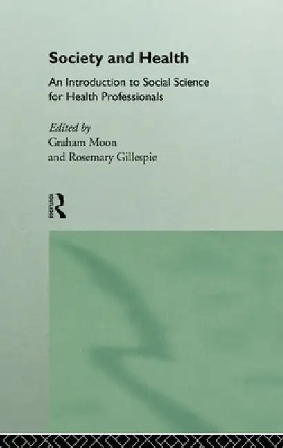 Society and Health: An Introduction to Social Science for Health Professionals by Rosemary Gillespie, Graham Moon