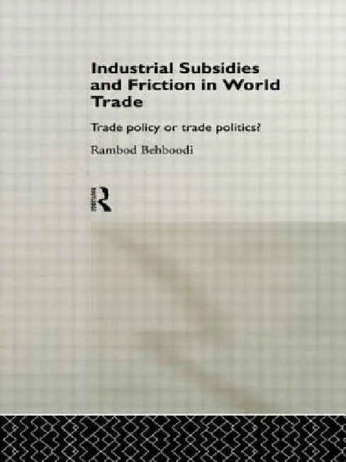 Industrial Subsidies and Friction in World Trade: Trade Policies or Trade Politics? by Rambod Behboodi