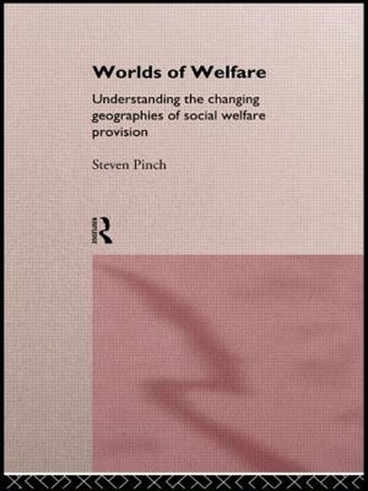 Worlds Of Welfare: Understanding the Changing Geographies of Social Welfare Provision by Steven Pinch