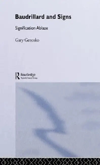 Baudrillard and Signs: Signification Ablaze by Gary Genosko