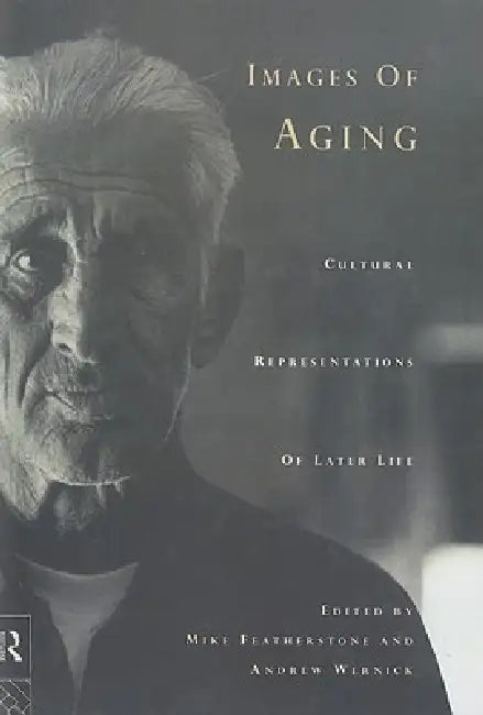 Images of Aging: Cultural Representations of Later Life by Mike Featherstone, Andrew Wernick