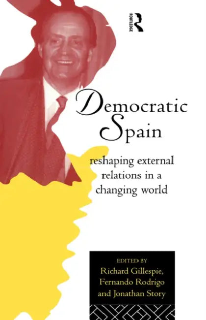 Democratic Spain: Reshaping External Relations in a Changing World by Richard Gillespie, Fernando Rodrigo, Jonathan Story