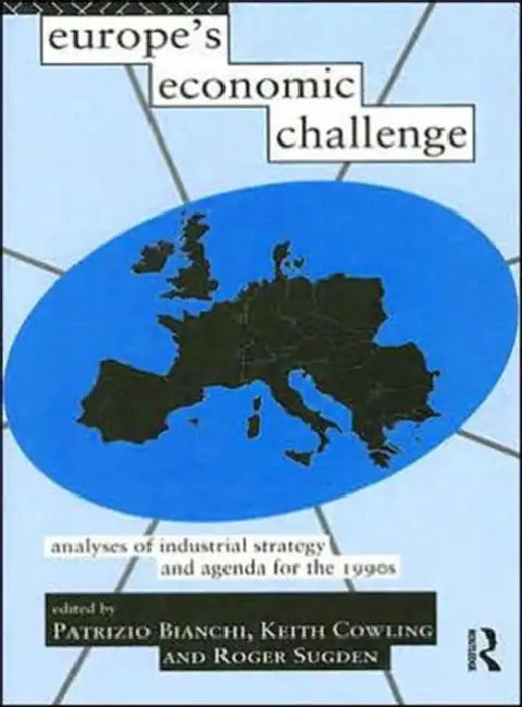 Europe's Economic Challenge: Analyses of Industrial Strategy and Agenda for the 1990s by Bianchi Patrizio