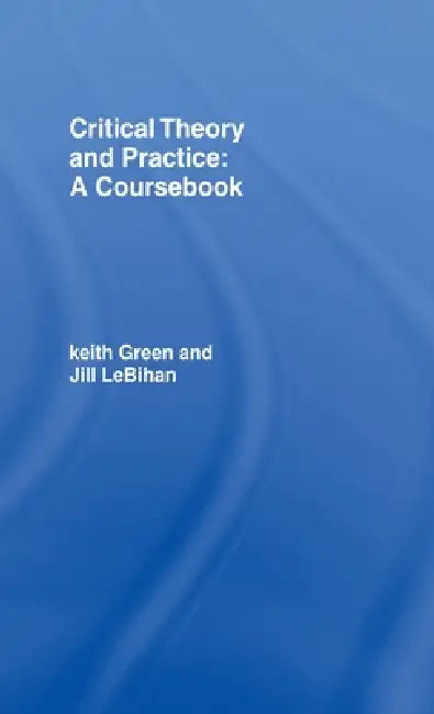 Critical Theory and Practice: A Coursebook by Keith Green, Jill Lebihan