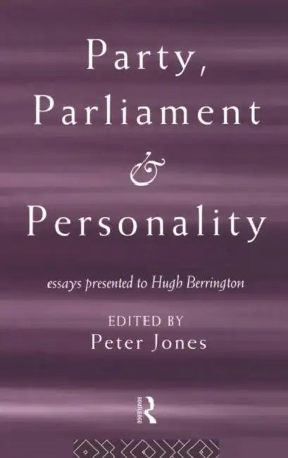Party, Parliament and Personality: Essays Presented to Hugh Berrington by Jones Peter
