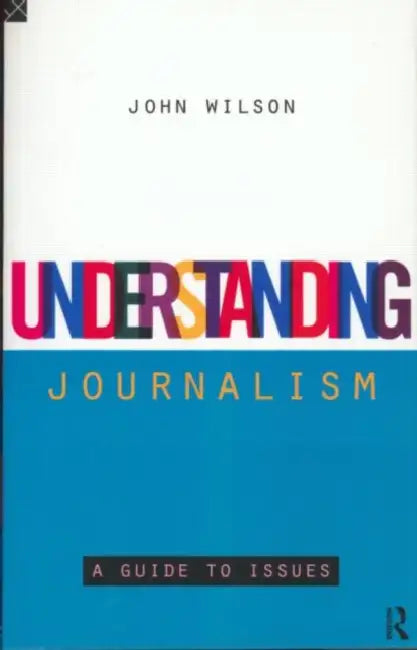 Understanding Journalism: A Guide to Issues by John Wilson