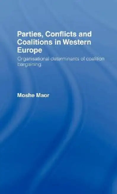 Parties, Conflicts and Coalitions in Western Europe: The Organisational Determinants of Coalition Bargaining by Moshe Maor