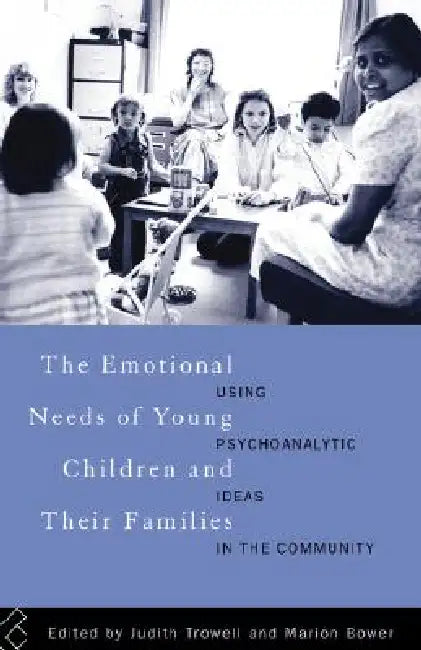 The Emotional Needs of Young Children and Their Families: Using Psychoanalytic Ideas in the Community by Marion Bower